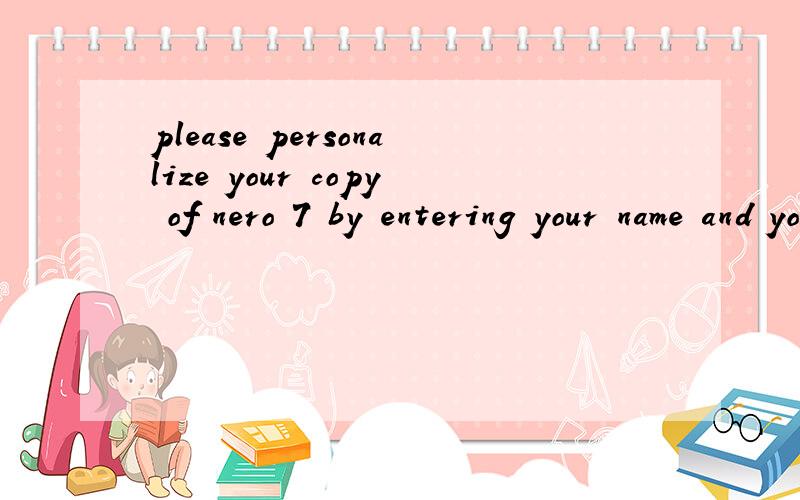please personalize your copy of nero 7 by entering your name and your serial number汉语的意思
