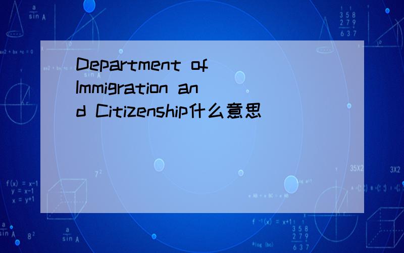 Department of Immigration and Citizenship什么意思