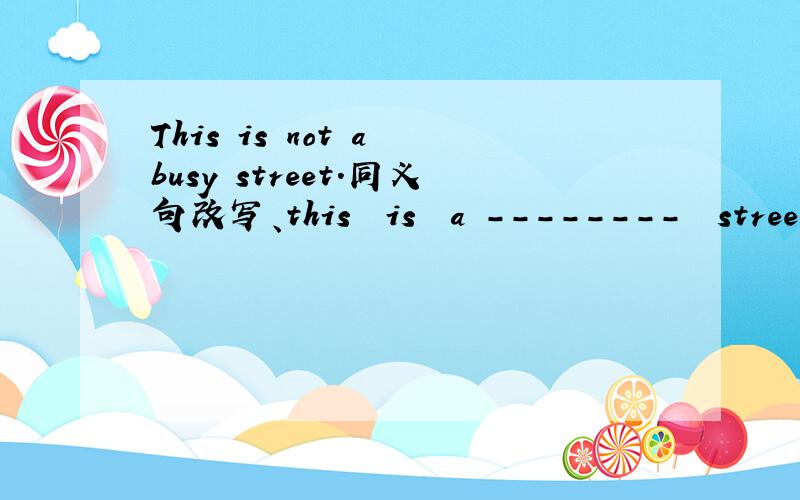 This is not a busy street.同义句改写、this  is  a --------  street.