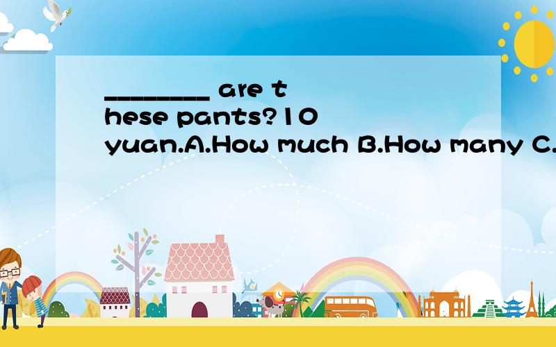 ________ are these pants?10 yuan.A.How much B.How many C.How long D.How old