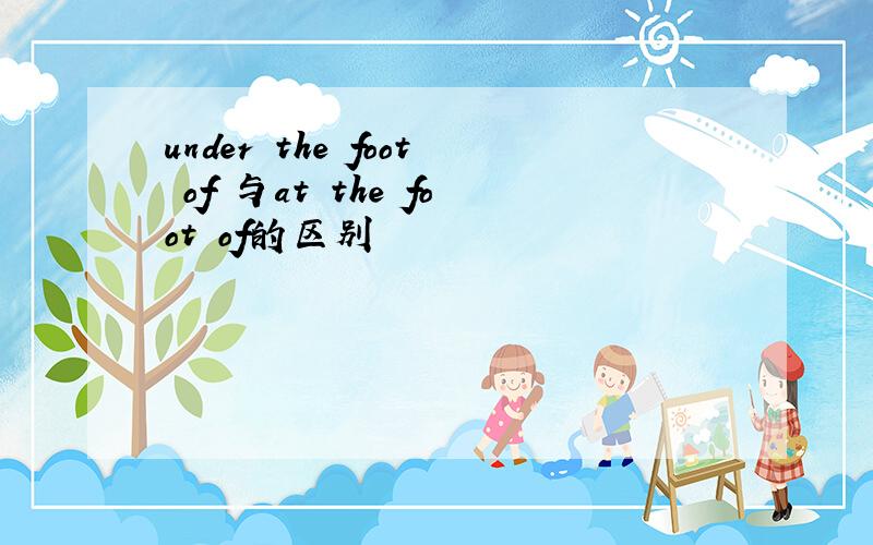 under the foot of 与at the foot of的区别