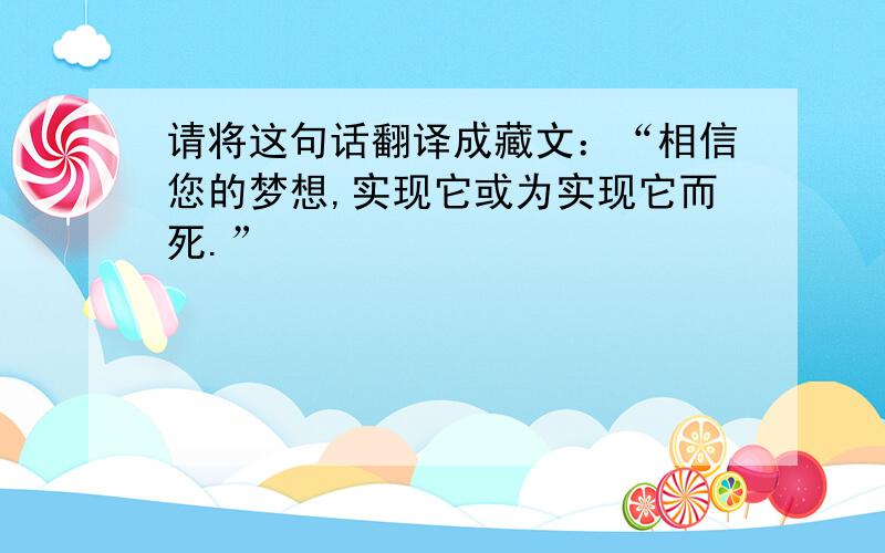 请将这句话翻译成藏文：“相信您的梦想,实现它或为实现它而死.”