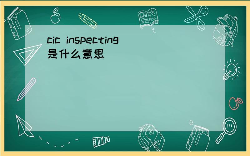 cic inspecting是什么意思