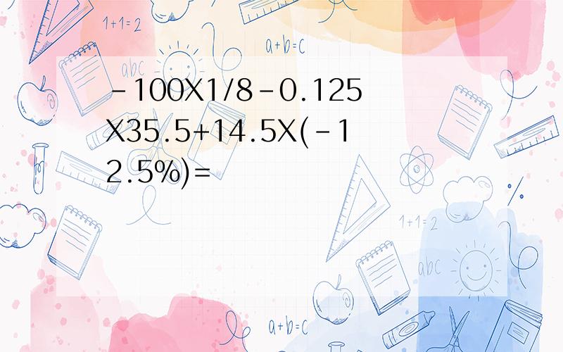 -100X1/8-0.125X35.5+14.5X(-12.5%)=