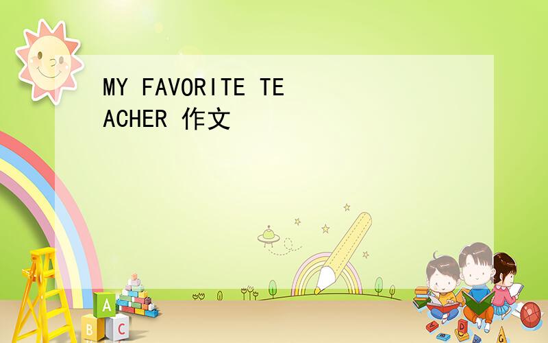 MY FAVORITE TEACHER 作文