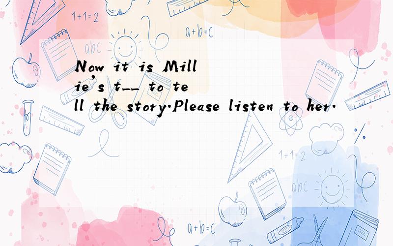 Now it is Millie's t__ to tell the story.Please listen to her.