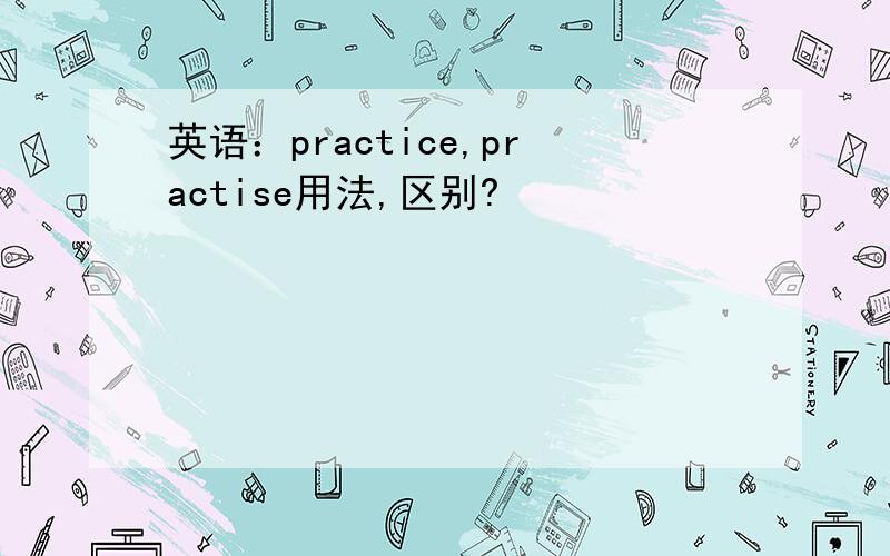 英语：practice,practise用法,区别?