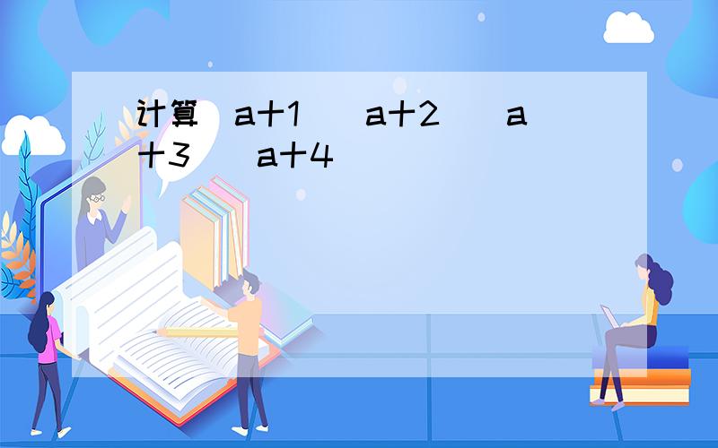 计算(a十1)(a十2)(a十3)(a十4)