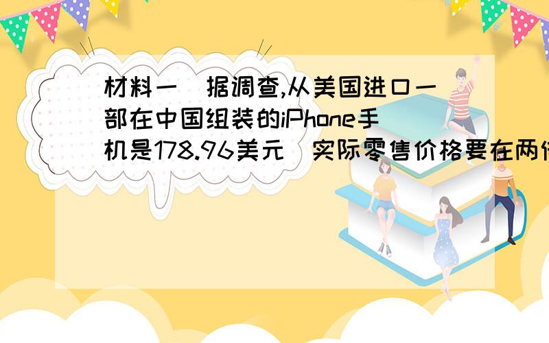 材料一　据调查,从美国进口一部在中国组装的iPhone手机是178.96美元（实际零售价格要在两倍以上）,其中闪存（24美元）和屏幕（35美元）是在日本生产的；信息处理器和相关零部件（23美元