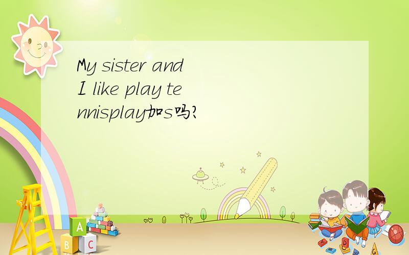 My sister and I like play tennisplay加s吗?