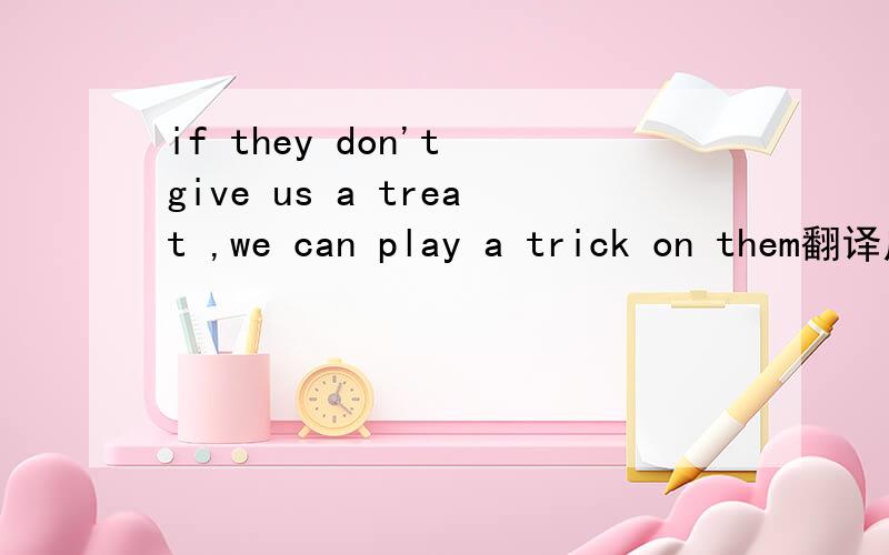 if they don't give us a treat ,we can play a trick on them翻译成中文