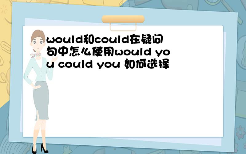 would和could在疑问句中怎么使用would you could you 如何选择