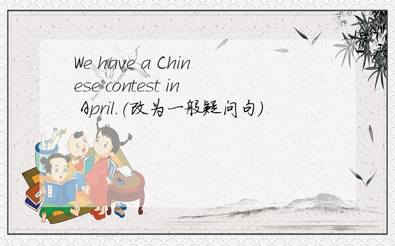 We have a Chinese contest in April.(改为一般疑问句)