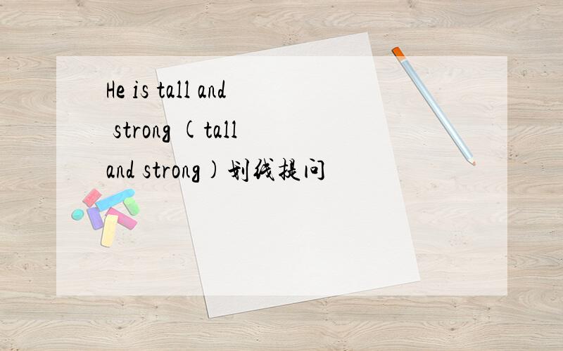 He is tall and strong (tall and strong)划线提问