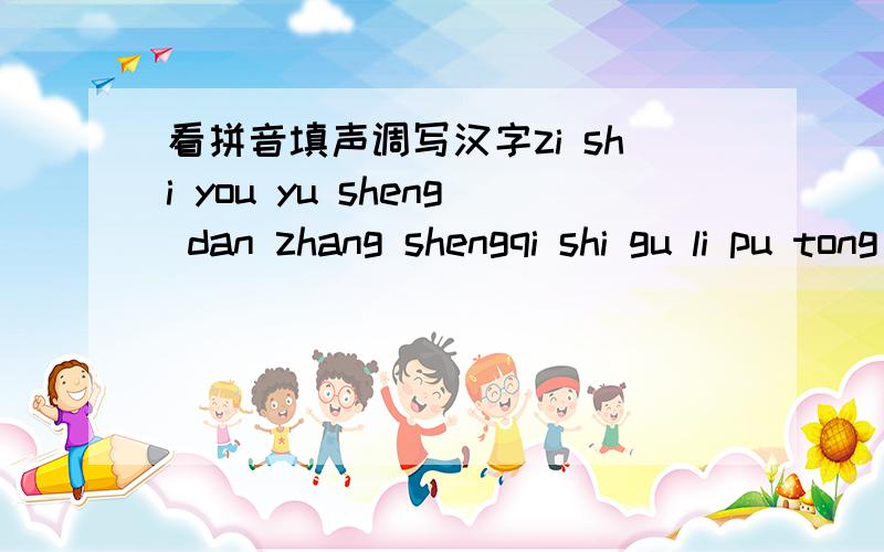 看拼音填声调写汉字zi shi you yu sheng dan zhang shengqi shi gu li pu tong ji you一两句完整的话或者古诗什么有没有答案哦？