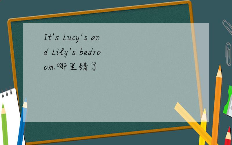 It's Lucy's and Lily's bedroom.哪里错了