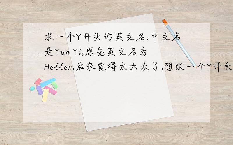 求一个Y开头的英文名.中文名是Yun Yi,原先英文名为Hellen,后来觉得太大众了,想改一个Y开头的,不是太大众的英文名…多谢各位帮忙