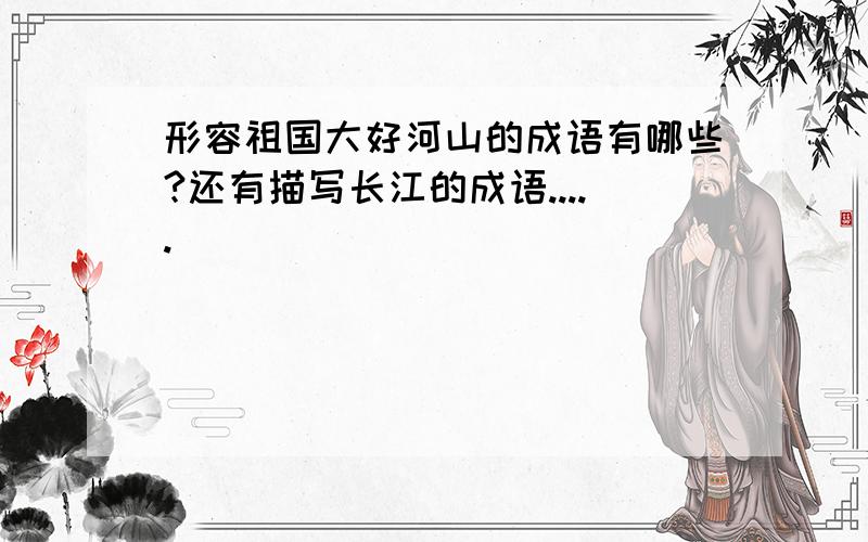 形容祖国大好河山的成语有哪些?还有描写长江的成语.....