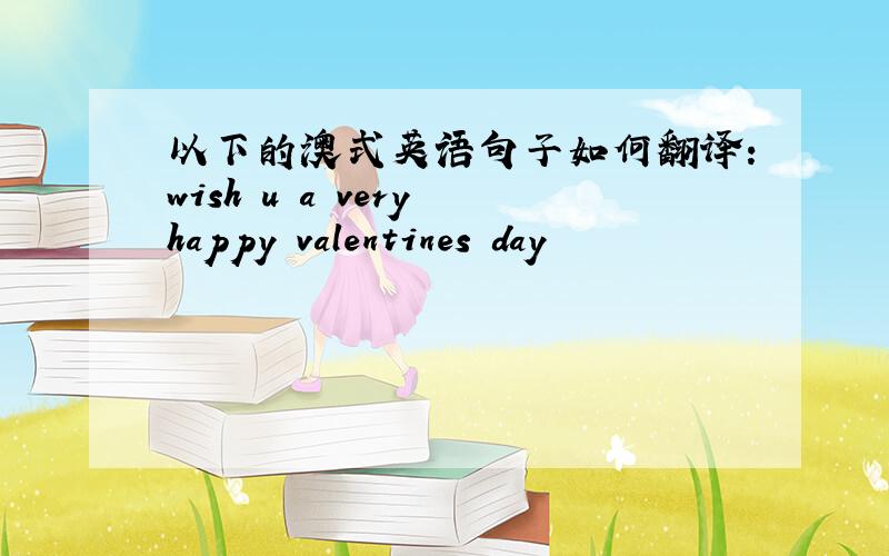以下的澳式英语句子如何翻译：wish u a very happy valentines day