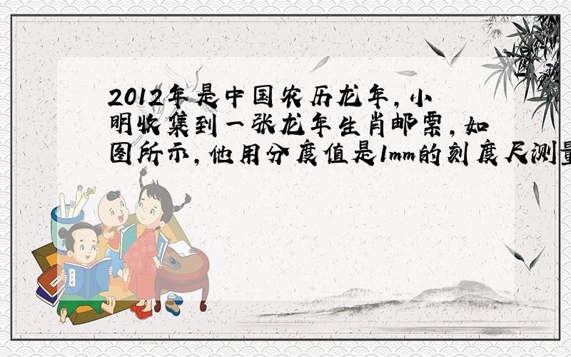2012年是中国农历龙年,小明收集到一张龙年生肖邮票,如图所示,他用分度值是1mm的刻度尺测量其画面部分长度时,记录了如下数据,其中正确的是(   )A  3.5cm  B  3cm  C  3.51cm  D  3.512cm