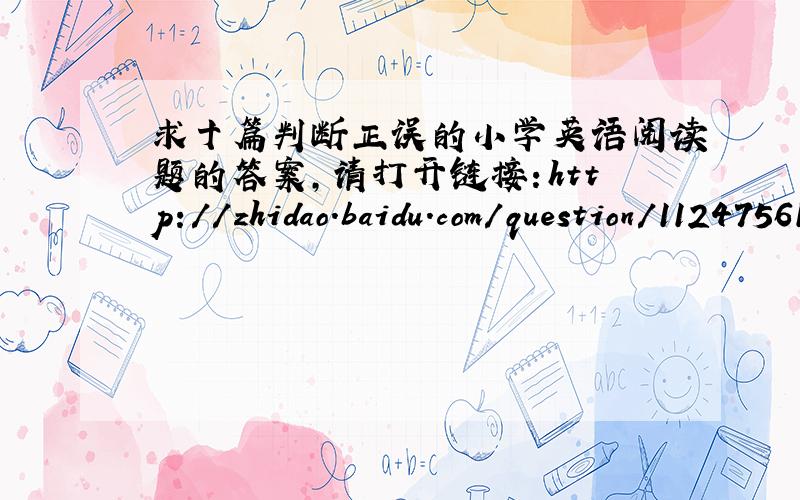求十篇判断正误的小学英语阅读题的答案,请打开链接：http://zhidao.baidu.com/question/112475619.html