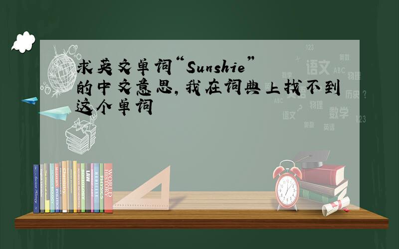 求英文单词“Sunshie”的中文意思,我在词典上找不到这个单词
