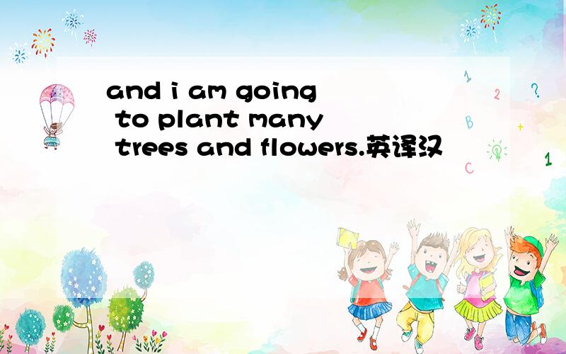 and i am going to plant many trees and flowers.英译汉