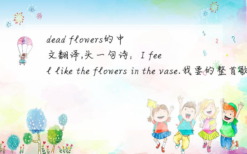 dead flowers的中文翻译,头一句诗：I feel like the flowers in the vase.我要的整首歌的翻译
