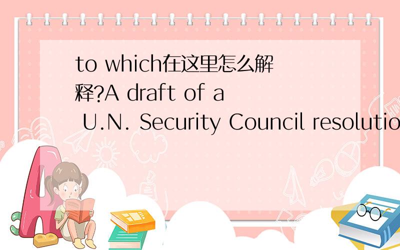 to which在这里怎么解释?A draft of a U.N. Security Council resolution being circulated Tuesday called for 