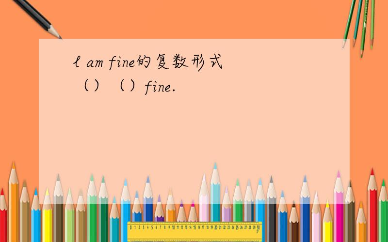 l am fine的复数形式（）（）fine.