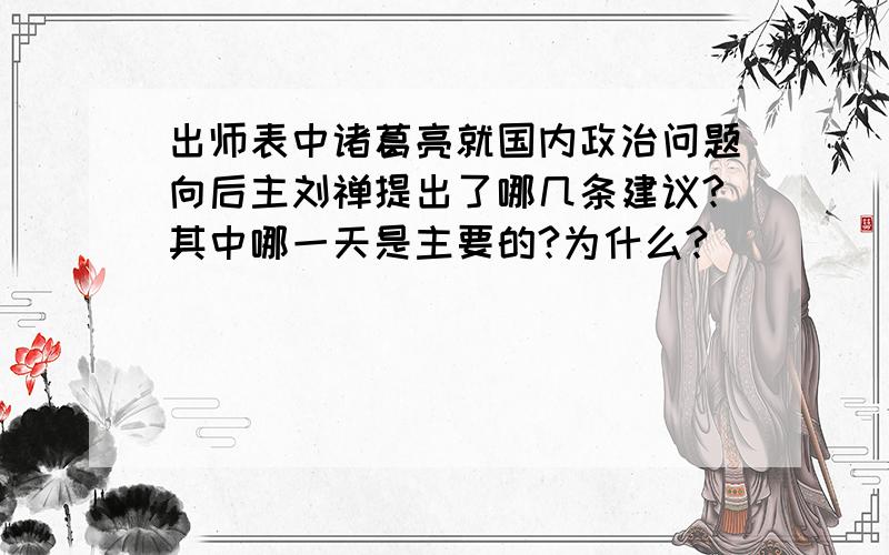 出师表中诸葛亮就国内政治问题向后主刘禅提出了哪几条建议?其中哪一天是主要的?为什么?
