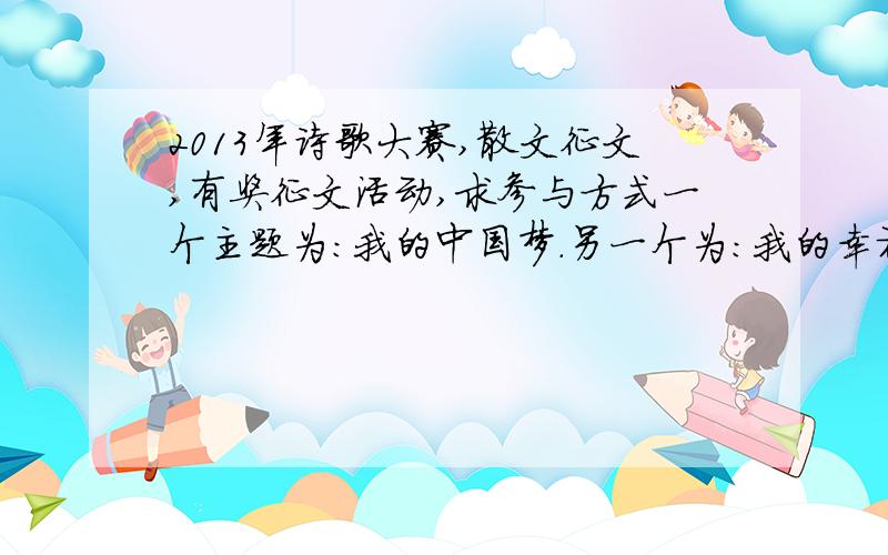 2013年诗歌大赛,散文征文,有奖征文活动,求参与方式一个主题为：我的中国梦.另一个为：我的幸福家庭.找到了,123国学网上的.