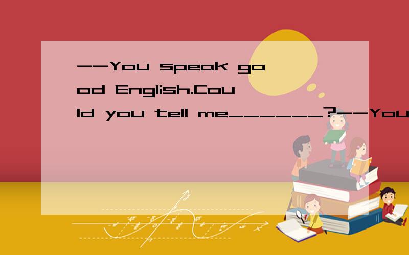 --You speak good English.Could you tell me______?--You'd better communicate with others in English as much as possible.A.how can I improve my EnglishB.how I can improve my EnglishC.how could I improve my English