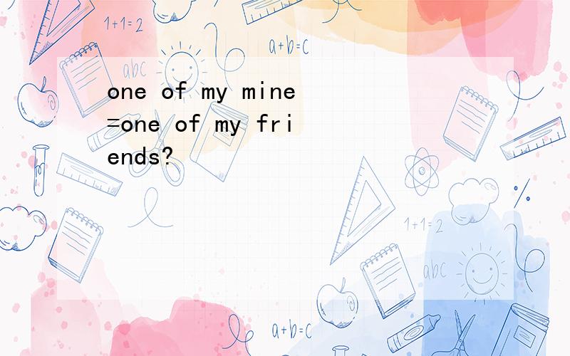 one of my mine=one of my friends?