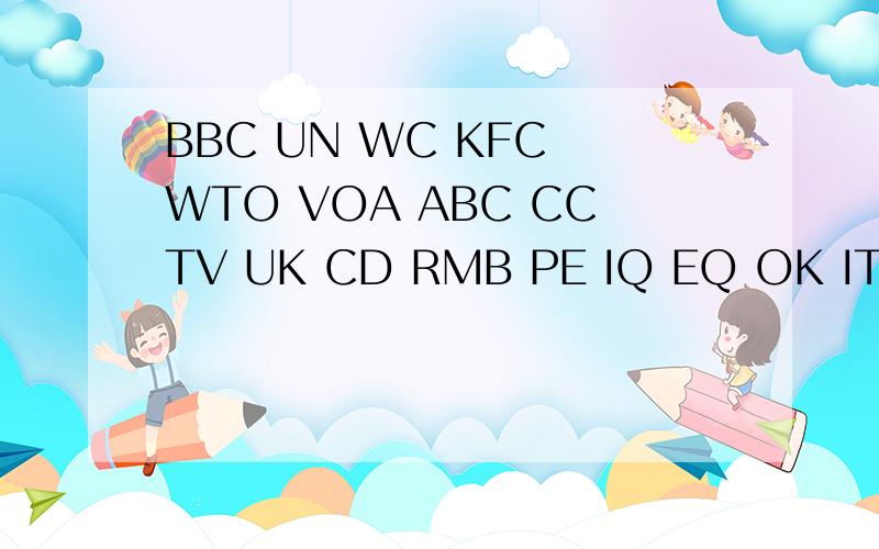 BBC UN WC KFC WTO VOA ABC CCTV UK CD RMB PE IQ EQ OK IT