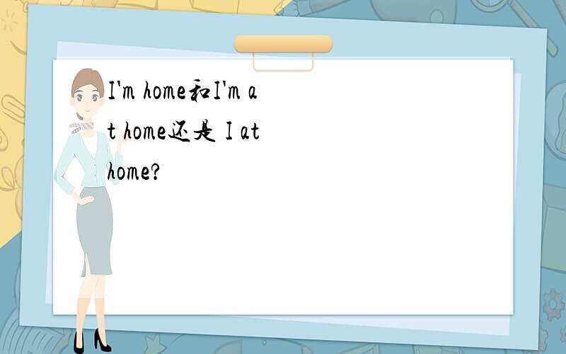 I'm home和I'm at home还是 I at home?