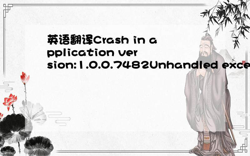 英语翻译Crash in application version:1.0.0.7482Unhandled exception - access violationSYSTEM:\x05Distribution :D2D\x05Language :0x0009\x05Physics :normal\x05Renderer :DX9 threaded