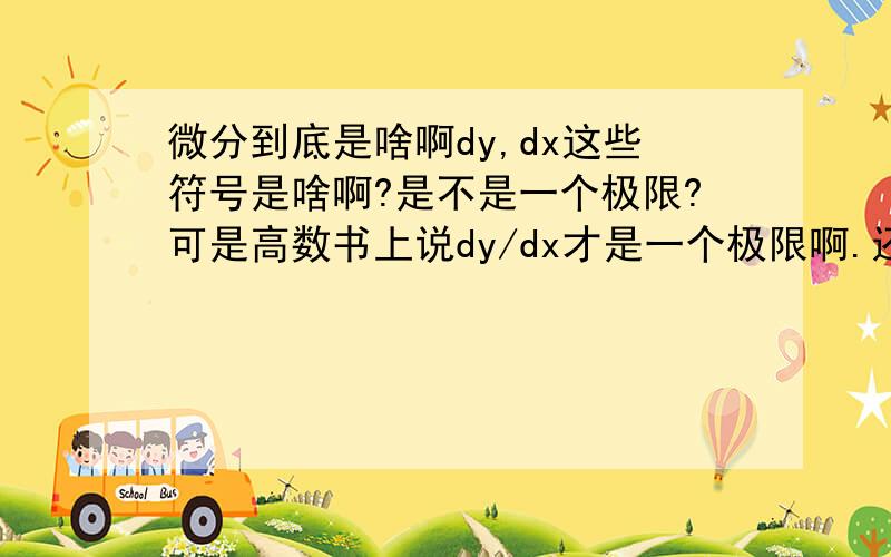 微分到底是啥啊dy,dx这些符号是啥啊?是不是一个极限?可是高数书上说dy/dx才是一个极限啊.还有为啥（dy/dz)×(dz/dx)=dy/dx.这里的dz能约去,是啥原理啊?有没有人能思考过这个问题,讲清楚