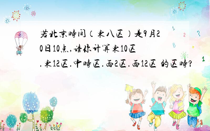 若北京时间（东八区）是9月20日10点,请你计算东10区.东12区.中时区.西2区.西12区 的区时?