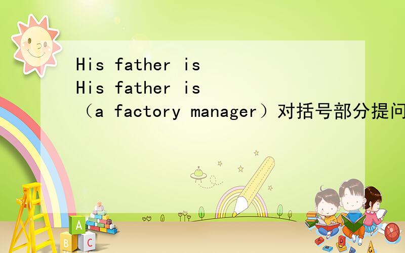 His father is His father is （a factory manager）对括号部分提问