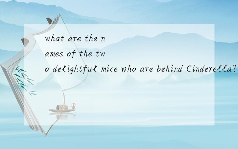 what are the names of the two delightful mice who are behind Cinderella?请帮忙翻译下,