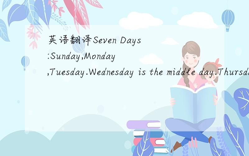英语翻译Seven Days:Sunday,Monday,Tuesday.Wednesday is the middle day.Thursday,Friday,Saturday.We are happy we can say.The name of sevendays.