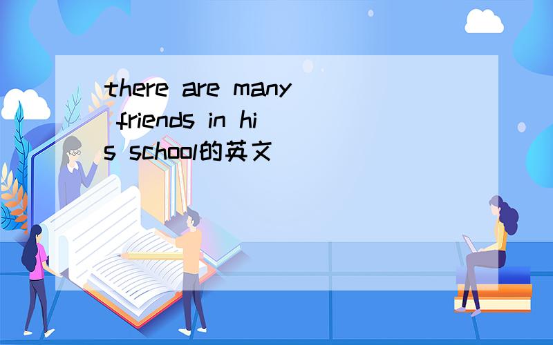 there are many friends in his school的英文