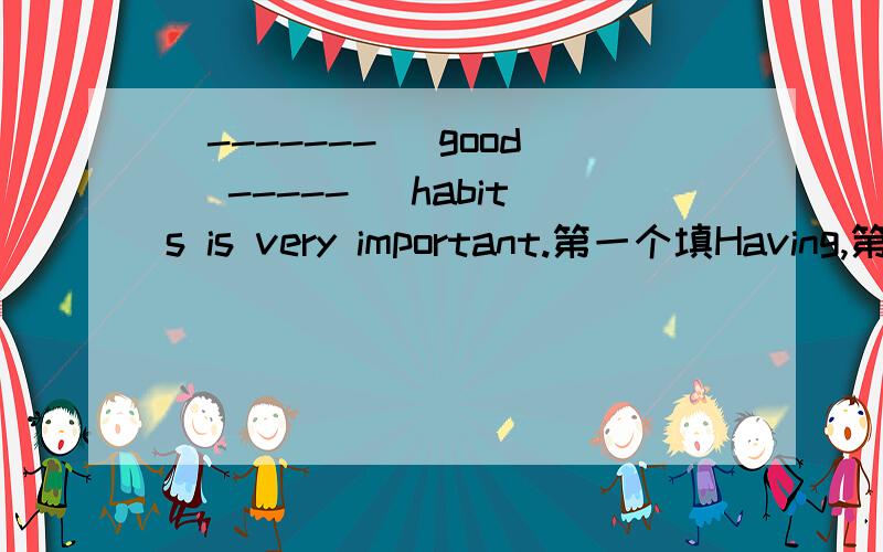 (-------) good (-----) habits is very important.第一个填Having,第二個填eating,爲什麽?