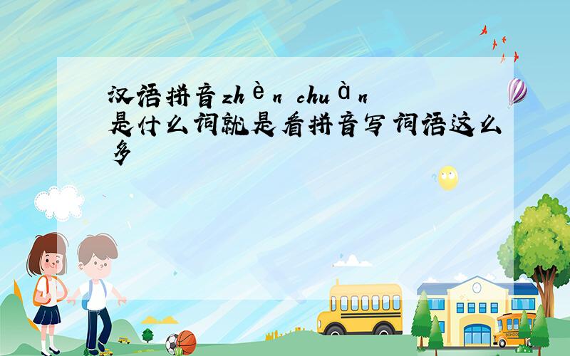 汉语拼音zhèn chuàn是什么词就是看拼音写词语这么多