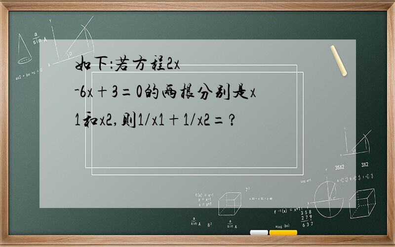 如下：若方程2x²-6x+3=0的两根分别是x1和x2,则1/x1+1/x2=?
