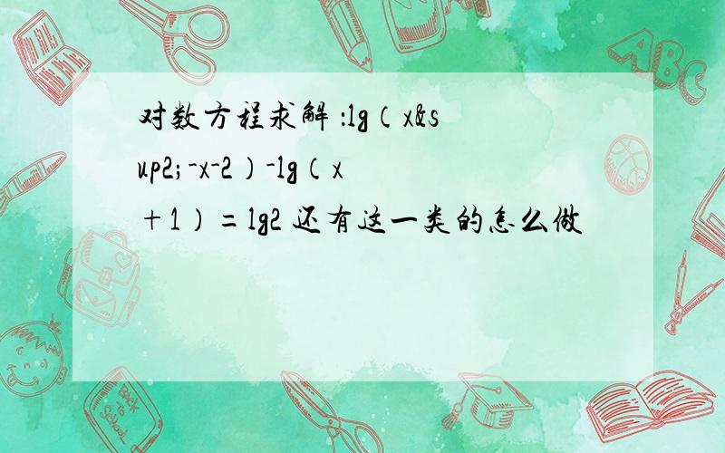对数方程求解 ：lg（x²-x-2）-lg（x+1）=lg2 还有这一类的怎么做