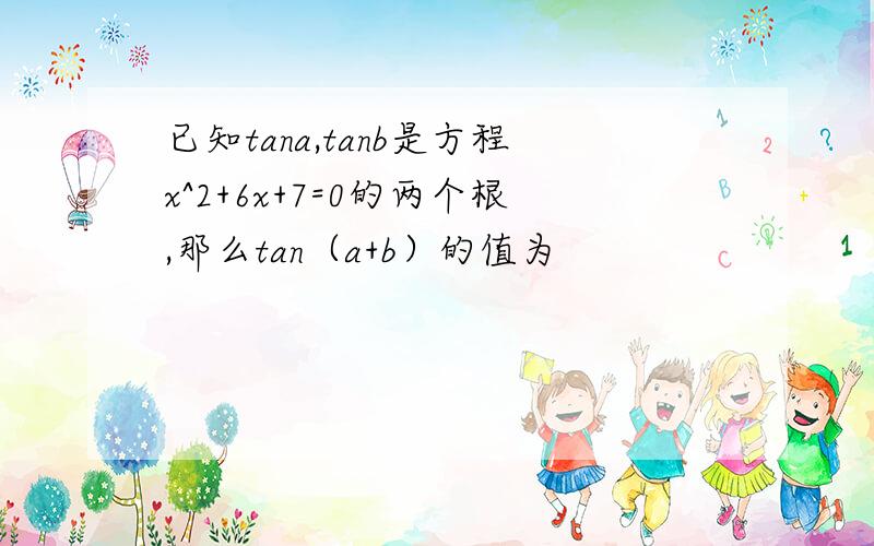 已知tana,tanb是方程x^2+6x+7=0的两个根,那么tan（a+b）的值为