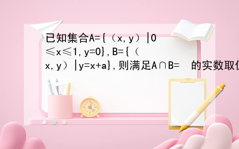 已知集合A={（x,y）|0≤x≤1,y=0},B={（x,y）|y=x+a},则满足A∩B=∅的实数取值范围是多少?