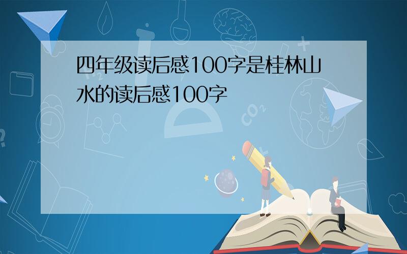四年级读后感100字是桂林山水的读后感100字